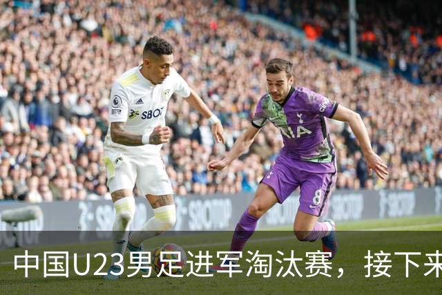 中国U23男足进军淘汰赛，接下来要迎战日本或泰国！