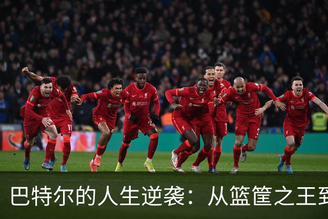 巴特尔的人生逆袭：从篮筐之王到幸福家庭的领航员
