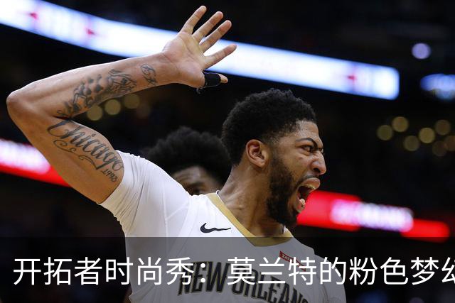 开拓者时尚秀：莫兰特的粉色梦幻之旅